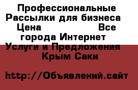 Профессиональные Рассылки для бизнеса › Цена ­ 5000-10000 - Все города Интернет » Услуги и Предложения   . Крым,Саки